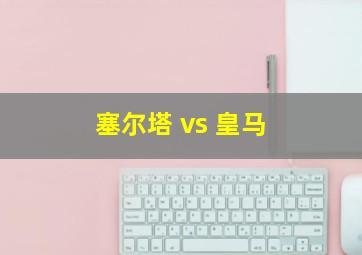 塞尔塔 vs 皇马